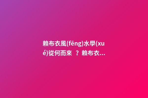 賴布衣風(fēng)水學(xué)從何而來？賴布衣師承何處？